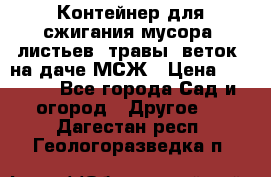 Контейнер для сжигания мусора (листьев, травы, веток) на даче МСЖ › Цена ­ 7 290 - Все города Сад и огород » Другое   . Дагестан респ.,Геологоразведка п.